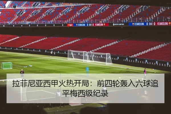拉菲尼亚西甲火热开局：前四轮轰入六球追平梅西级纪录