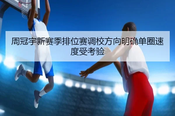 周冠宇新赛季排位赛调校方向明确单圈速度受考验